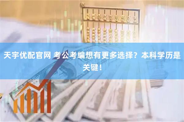 天宇优配官网 考公考编想有更多选择？本科学历是关键！