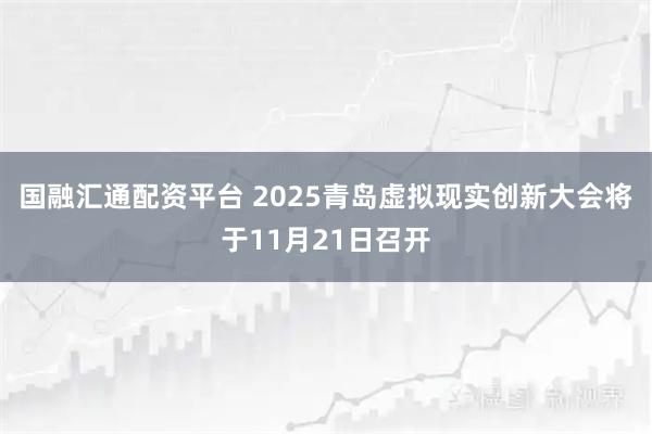 国融汇通配资平台 2025青岛虚拟现实创新大会将于11月21日召开