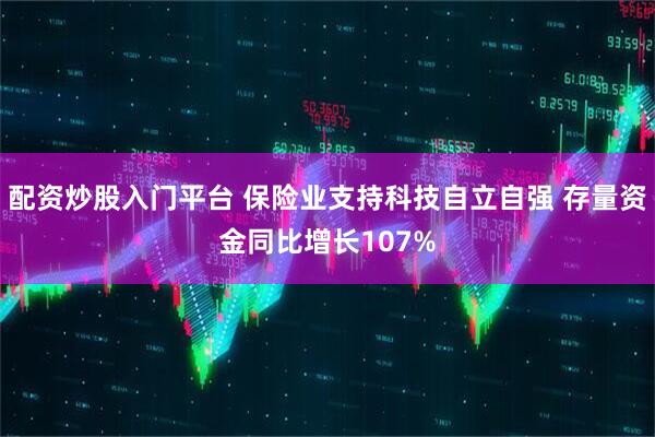 配资炒股入门平台 保险业支持科技自立自强 存量资金同比增长107%