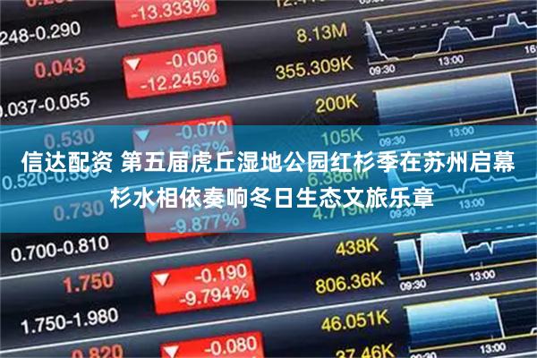 信达配资 第五届虎丘湿地公园红杉季在苏州启幕 杉水相依奏响冬日生态文旅乐章