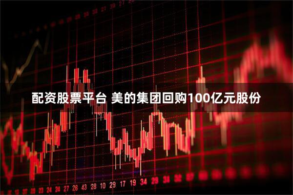 配资股票平台 美的集团回购100亿元股份