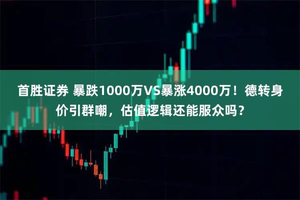 首胜证券 暴跌1000万VS暴涨4000万！德转身价引群嘲，估值逻辑还能服众吗？