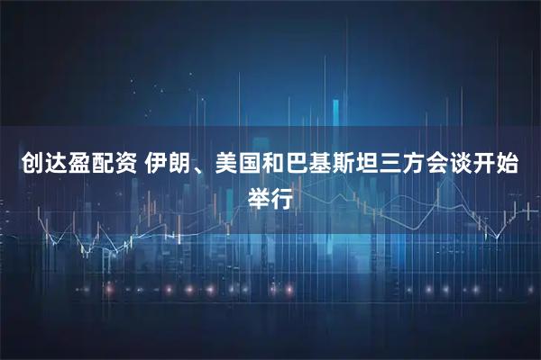 创达盈配资 伊朗、美国和巴基斯坦三方会谈开始举行