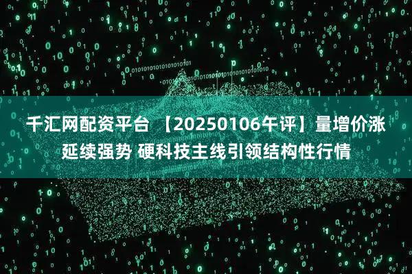千汇网配资平台 【20250106午评】量增价涨延续强势 硬科技主线引领结构性行情